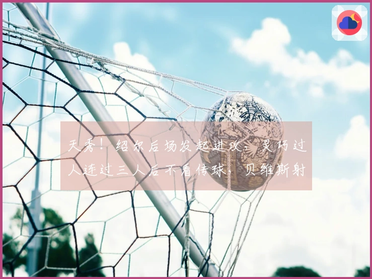 天秀！绍尔后场发起进攻，灵巧过人连过三人后不看传球，贝维斯射门被门将扑出。