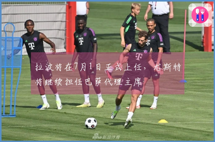 拉波将在7月1日正式上任，尤斯特将继续担任巴萨代理主席