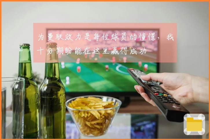 为曼联效力是每位球员的憧憬，我十分期盼能在这里赢得成功