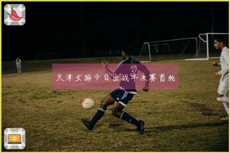 天津女排今日出战半决赛首轮