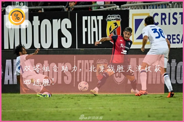 双塔组合助力，北京战胜天津收获四连胜！