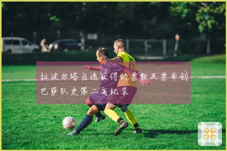 拉波尔塔当选获得的票数及票率创巴萨队史第二高纪录