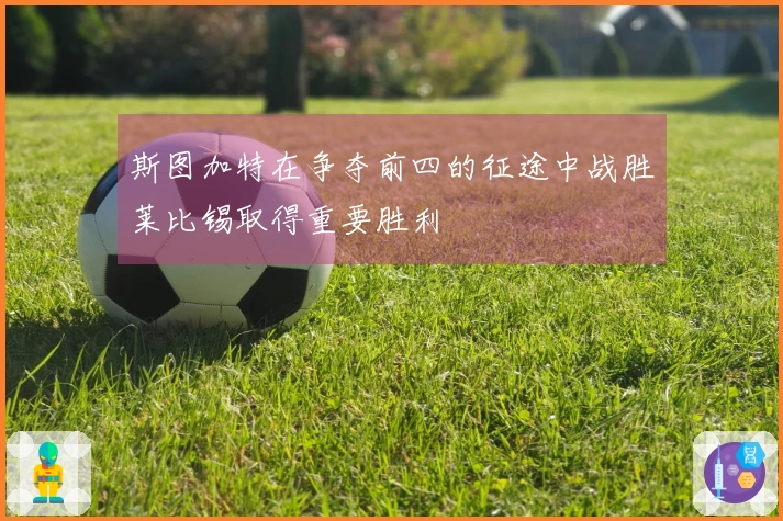 斯图加特在争夺前四的征途中战胜莱比锡取得重要胜利