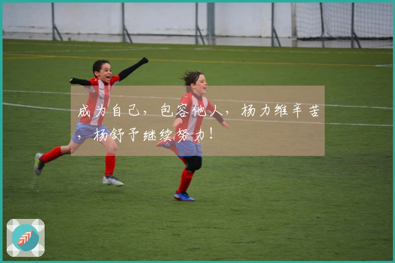 成为自己,包容他人,杨力维辛苦,杨舒予继续努力!