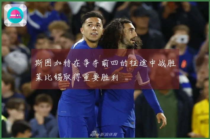 斯图加特在争夺前四的征途中战胜莱比锡取得重要胜利