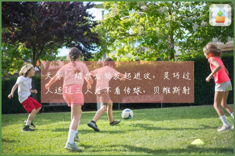 天秀！绍尔后场发起进攻，灵巧过人连过三人后不看传球，贝维斯射门被门将扑出。