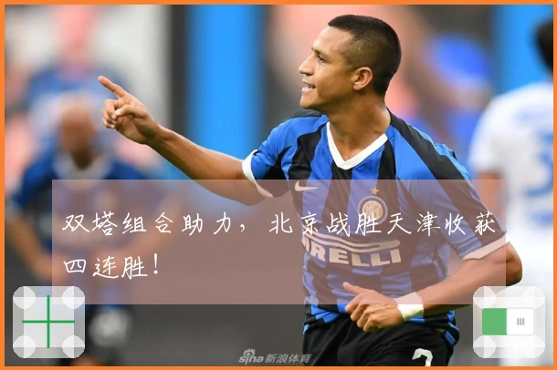双塔组合助力，北京战胜天津收获四连胜！