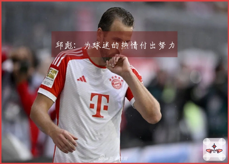 邱彪：为球迷的热情付出努力