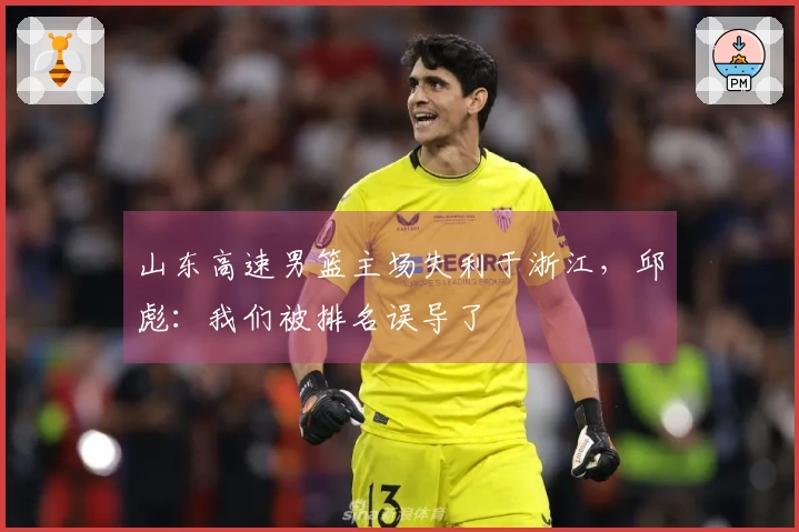 山东高速男篮主场失利于浙江，邱彪：我们被排名误导了