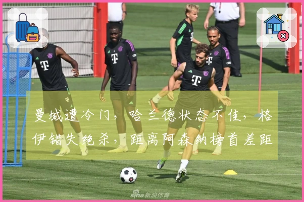 曼城遭冷门，哈兰德状态不佳，格伊错失绝杀，距离阿森纳榜首差距增至9分