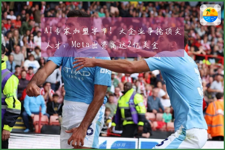 AI专家加盟字节！大企业争抢顶尖人才，Meta出资高达2亿美金
